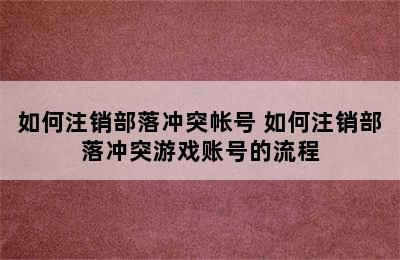 如何注销部落冲突帐号 如何注销部落冲突游戏账号的流程